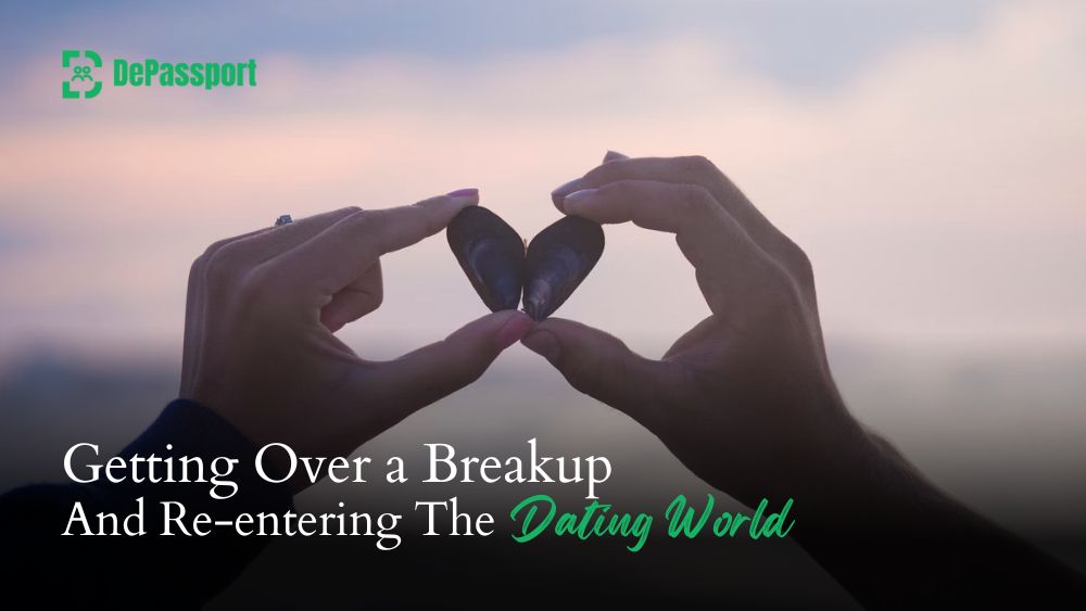 Getting Over a Breakup and Re-entering The Dating World - DePassport Blogs